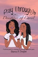 Pray Through It! Daughters of Christ: A spiritual guide for a teenage girl during her adolescent years 166551714X Book Cover