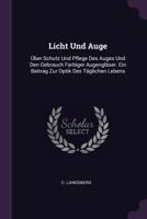 Licht Und Auge: Über Schutz Und Pflege Des Auges Und Den Gebrauch Farbiger Augengläser. Ein Beitrag Zur Optik Des Täglichen Lebens 1378514440 Book Cover