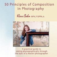 50 Principles of Composition in Photography: A Practical Guide to Seeing Photographically Through the Eyes of a Master Photographer 0973905093 Book Cover