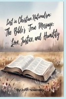 Lost in Christian Nationalism: The Bible's True Message: Love, Justice, and Humility B0FR8X3YM6 Book Cover