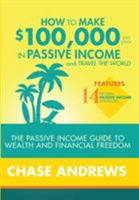 How to Make $100,000 per Year in Passive Income and Travel the World: The Passive Income Guide to Wealth and Financial Freedom - Features 14 Proven ... and How to Use Them to Make $100K Per Year 1948489503 Book Cover