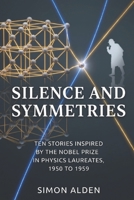 SILENCE AND SYMMETRIES: TEN STORIES INSPIRED BY THE NOBEL PRIZE IN PHYSICS LAUREATES, 1950 TO 1959 (The Nobel Physics Stories: A Decade-by-Decade Short Story Series) B0GXTSSR66 Book Cover