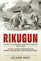 Rikugun: Guide to Japanese Ground Forces 1937-1945: Volume 1: Tactical Organization of Imperial Japanese Army & Navy Ground Forces 1909982008 Book Cover