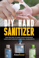 DIY Hand Sanitizer: Easy Recipes to Make Your Homemade Hand Sanitizer with Natural Ingredients B086FVDWYV Book Cover