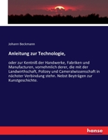 Anleitung zur Technologie,: oder zur Kentniß der Handwerke, Fabriken und Manufacturen, vornehmlich derer, die mit der Landwirthschaft, Polizey und ... zur Kunstgeschichte. 3743629437 Book Cover