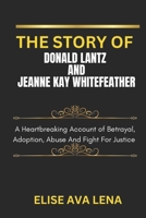 THE STORY OF DONALD LANTZ AND JEANNE KAY WHITEFEATHER: A Heartbreaking Account Of Betrayal, Adoption, Abuse And Fight For Justice B0DW9CXH7Q Book Cover