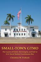 Small-Town Gtmo: The Layers of Estate, Sovereignty, and Soil in U.S. Naval Station Guantanamo Bay 1611638089 Book Cover