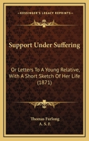Support Under Suffering: Or, Letters to a Young Relative. Ed. by A.S.F 1437035337 Book Cover