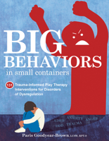 Big Behaviors in Small Containers: 131 Trauma-Informed Play Therapy Interventions for Disorders of Dysregulation 168373467X Book Cover