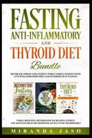 Fasting, Anti-Inflammatory and Thyroid Diet Bundle: Decrease Anxiety while Losing Weight with Anti-Inflammatory Diet and Intermittent Fasting. Boost Metabolism and Increase Energy with Thyroid Diet. 1796688355 Book Cover