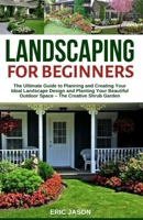 Landscaping for Beginners: The Ultimate Guide to Planning and Creating Your Ideal Landscape Design and Planting Your Beautiful Outdoor Space - Th B08GVLWG1G Book Cover