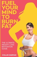 Fuel Your Mind To Burn Fat: The Ultimate Weight Loss Motivation Guide B08BDSDGQC Book Cover