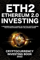 Ethereum 2.0 Cryptocurrency Investing Book: A Beginners Guide to Invest in The Eth2 Crypto Merge, The Future Internet Money Millionaire Maker 1915002303 Book Cover