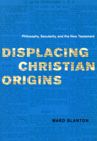 Displacing Christian Origins: Philosophy, Secularity, and the New Testament (Religion and Postmodernism Series) 0226056899 Book Cover