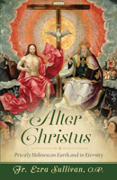 Alter Christus: Priestly Holiness on Earth and in Eternity 1644137623 Book Cover