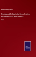 Shooting and Fishing in the Rivers, Prairies, and Backwoods of North America: Vol. I 3375063679 Book Cover