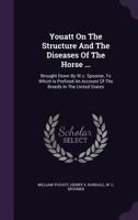 Youatt On The Structure And The Diseases Of The Horse ...: Brought Down By W.c. Spooner, To Which Is Prefixed An Account Of The Breeds In The United States 1358691460 Book Cover