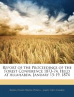 Report of the Proceedings of the Forest Conference 1873-74, Held at Allahabda, January 15-19, 1874... 1357678460 Book Cover