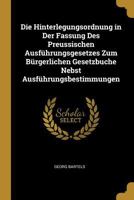 Die Hinterlegungsordnung in Der Fassung Des Preussischen Ausführungsgesetzes Zum Bürgerlichen Gesetzbuche Nebst Ausführungsbestimmungen 0270215182 Book Cover
