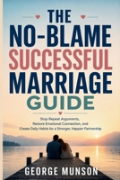 The No-Blame Successful Marriage Guide: Stop Repeat Arguments, Restore Emotional Connection, and Create Daily Habits for a Stronger, Happier Partnership B0H2YH1WVG Book Cover