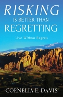 Risking Is Better Than Regretting: Live Without Regrets 0999303465 Book Cover