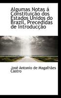 Algumas Notas a Constituicao DOS Estados Unidos Do Brazil, Precedidas de Introduccao E Parallelo Ou Comparacao (1890) 1103837672 Book Cover
