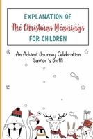 Explanation Of The Christmas Meanings For Children: An Advent Journey Celebration Savior’s Birth B09KN2JVH1 Book Cover