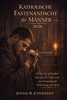 Katholische Fastenandacht für Männer 2026: 40 Tage der spirituellen Disziplin, des Gebets und der Erneuerung zur Vorbereitung auf Ostern (German Edition) B0GKD41T8B Book Cover
