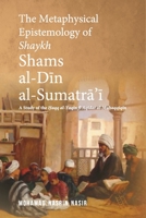 The Metaphysical Epistemology of Shaykh Shams al-Din al-Sumatra'i: A Study of the Haqq al-Yaqin fi Aqidat al-Muhaqqiqin 9670957257 Book Cover