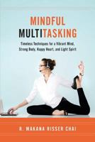 Mindful Multitasking: Timeless Techniques for a Vibrant Mind, Strong Body, Happy Heart, and Light Spirit 0979186714 Book Cover