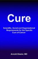 Cure: Scientific, Social and Organizational Requirements for the Specific Cure of Cancer 1411691644 Book Cover