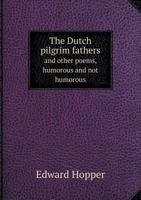 The Dutch Pilgrim Fathers and Other Poems, Humorous and Not Humorous 1167045815 Book Cover