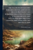 Die Salzburger Malerei Von Den Ersten Anfangen Bis Zur Blutezeit Des Romanischen Stils; Studien Zur Geschichte Der Deutschen Malerei Und Handschriften 1176115073 Book Cover