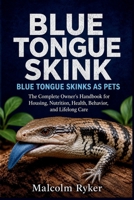 BLUE TONGUE SKINK BLUE TONGUE SKINKS AS PETS: The Complete Owner's Handbook for Housing, Nutrition, Health, Behavior, and Lifelong Care B0H7F9F928 Book Cover
