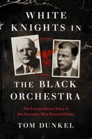 White Knights in the Black Orchestra: An Extraordinary Story of Germans Fighting Nazism from Inside the Third Reich 0306922185 Book Cover