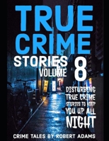 True Crime Stories: VOLUME 8: A collection of fascinating facts and disturbing details about infamous serial killers and their horrific crimes (True Crime Stories by Robert Adams) B0CP4GWVZ6 Book Cover
