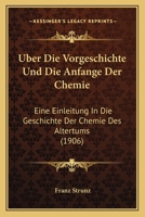 Uber Die Vorgeschichte Und Die Anfange Der Chemie: Eine Einleitung In Die Geschichte Der Chemie Des Altertums (1906) 1160289247 Book Cover