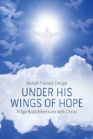 Under His Wings of Hope: A Spiritual Adventure with Christ 1512783218 Book Cover