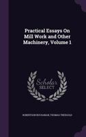 Practical Essays On Mill Work and Other Machinery, Volume 1 1357800010 Book Cover