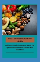 GOUT Cookbook And Diet Guide: Guide On Foods To Eat And Avoid For Symptom Relief With Recipes And Meal Plan B08VBS436C Book Cover