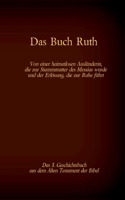 Das Buch Ruth, das 3. Geschichtsbuch aus dem Alten Testament der Bibel: Von einer heimatlosen Ausländerin, die zur Stammmutter des Messias wurde und der Erlösung, die zur Ruhe führt 3740770678 Book Cover