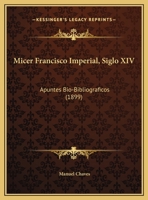 Micer Francisco Imperial, Siglo XIV: Apuntes Bio-Bibliograficos (1899) 1174227338 Book Cover