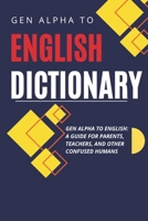 Gen Alpha to English Dictionary: A Guide for Parents, Teachers, and Other Confused Humans - Because We Have No Idea What They’re Saying B0DW8MW1M3 Book Cover