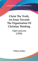 Christ The Truth, An Essay Towards The Organization Of Christian Thinking: Eight Lectures 1247930068 Book Cover