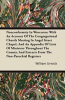 Nonconformity in Worcester: With an Account of the Congregational Church Meeting in Angel Street Chapel, and an Appendix of Lists of Ministers ... and Extracts From the Non-parochial Registers 9353927579 Book Cover