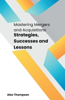 Mastering Mergers and Acquisitions: Strategies, Successes and Lessons B0CKTYNH85 Book Cover