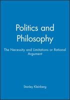 Politics and Philosophy: The Necessity and Limitations or Rational Argument 0631160752 Book Cover