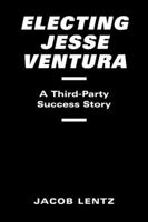 Electing Jesse Ventura: A Third-Party Success Story 1588260070 Book Cover