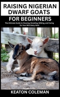 Raising Nigerian Dwarf Goats for Beginners: The Ultimate Guide to Housing, Breeding, Milking, and Caring for Your Mini Dairy Herd B0FFH62MT8 Book Cover