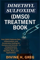 DIMETHYL SULFOXIDE (DMSO) TREATMENT BOOK: How DMSO Reduces Pain, Inflammation, and Accelerates Healing for Humans and Animals – A Comprehensive Exploration of Its Benefits, Risks, and Applications 7295720537 Book Cover